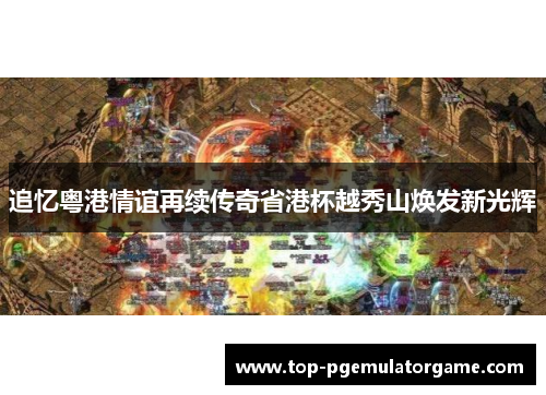 追忆粤港情谊再续传奇省港杯越秀山焕发新光辉 追忆粤港情谊再续传奇省港杯越秀山焕发新光辉