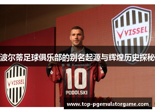 波尔蒂足球俱乐部的别名起源与辉煌历史探秘 波尔蒂足球俱乐部的别名起源与辉煌历史探秘