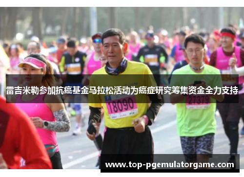 雷吉米勒参加抗癌基金马拉松活动为癌症研究筹集资金全力支持 雷吉米勒参加抗癌基金马拉松活动为癌症研究筹集资金全力支持