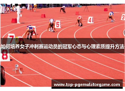 如何培养女子冲刺赛运动员的冠军心态与心理素质提升方法 如何培养女子冲刺赛运动员的冠军心态与心理素质提升方法