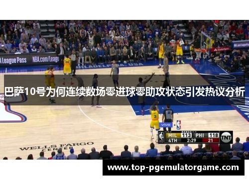 巴萨10号为何连续数场零进球零助攻状态引发热议分析