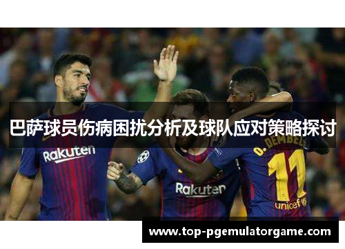 巴萨球员伤病困扰分析及球队应对策略探讨