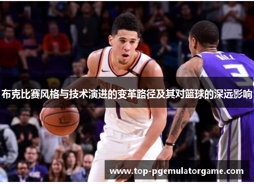 布克比赛风格与技术演进的变革路径及其对篮球的深远影响