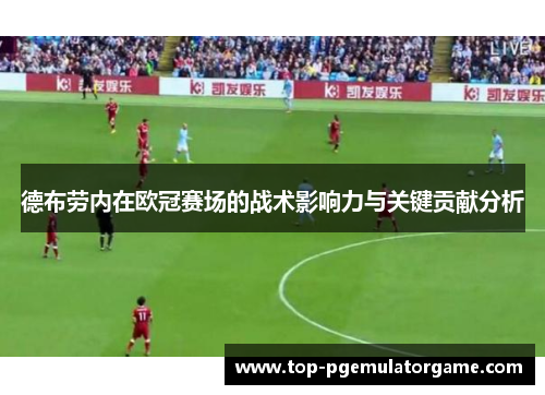 德布劳内在欧冠赛场的战术影响力与关键贡献分析