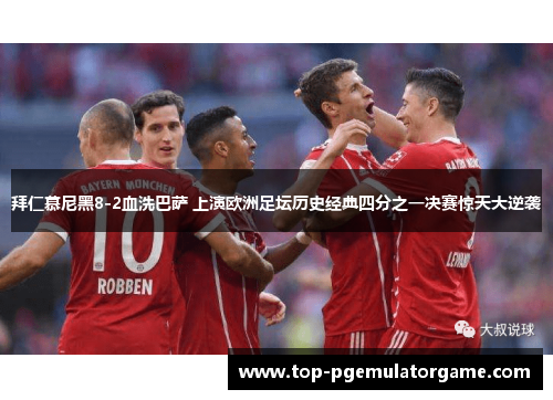拜仁慕尼黑8-2血洗巴萨 上演欧洲足坛历史经典四分之一决赛惊天大逆袭