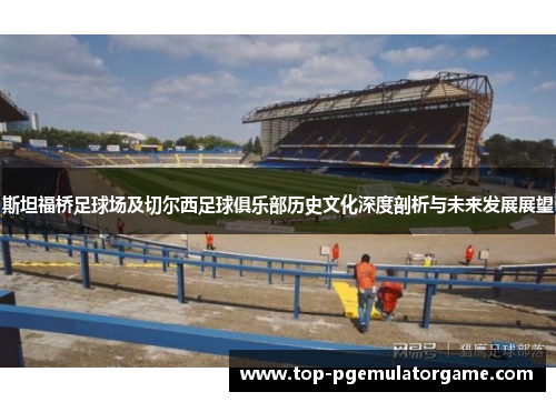 斯坦福桥足球场及切尔西足球俱乐部历史文化深度剖析与未来发展展望