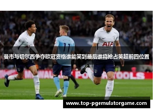 曼市与切尔西争夺欧冠资格谁能笑到最后谁将抢占英超前四位置 曼市与切尔西争夺欧冠资格谁能笑到最后谁将抢占英超前四位置