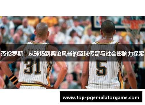 杰伦罗斯:从球场到舆论风暴的篮球传奇与社会影响力探索 杰伦罗斯:从球场到舆论风暴的篮球传奇与社会影响力探索