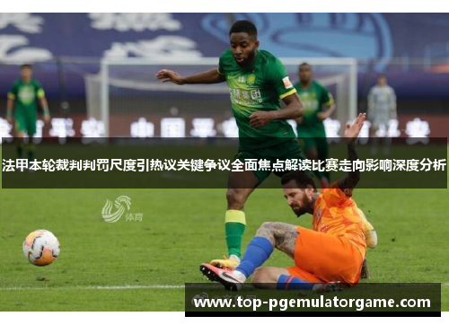 法甲本轮裁判判罚尺度引热议关键争议全面焦点解读比赛走向影响深度分析