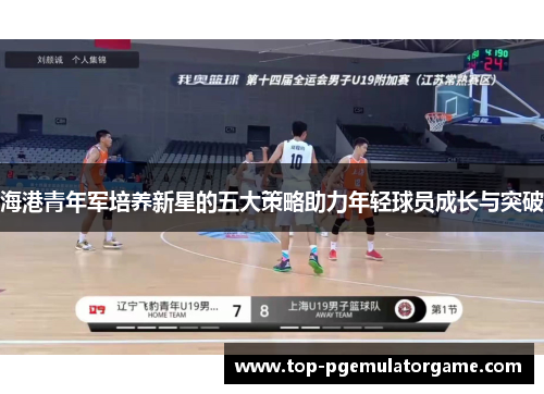 海港青年军培养新星的五大策略助力年轻球员成长与突破