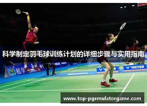 科学制定羽毛球训练计划的详细步骤与实用指南