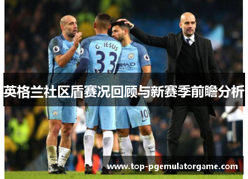 英格兰社区盾赛况回顾与新赛季前瞻分析