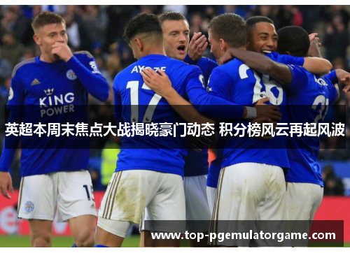 英超本周末焦点大战揭晓豪门动态 积分榜风云再起风波