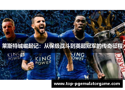 莱斯特城崛起记:从保级战斗到英超冠军的传奇征程 莱斯特城崛起记:从保级战斗到英超冠军的传奇征程