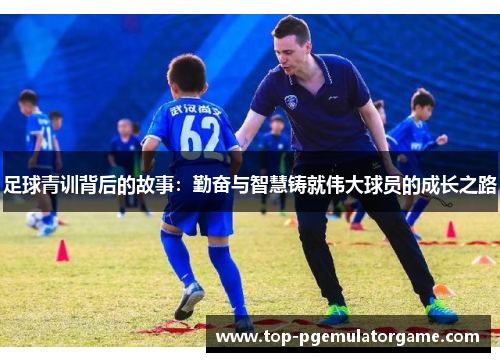 足球青训背后的故事：勤奋与智慧铸就伟大球员的成长之路