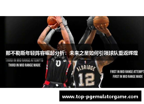 那不勒斯年轻阵容崛起分析：未来之星如何引领球队重返辉煌