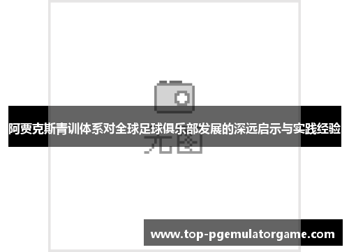 阿贾克斯青训体系对全球足球俱乐部发展的深远启示与实践经验